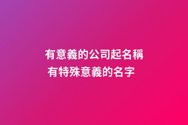 有意義的公司起名稱 有特殊意義的名字-第1張-公司起名-玄機派